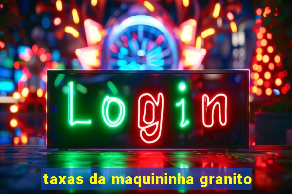 taxas da maquininha granito